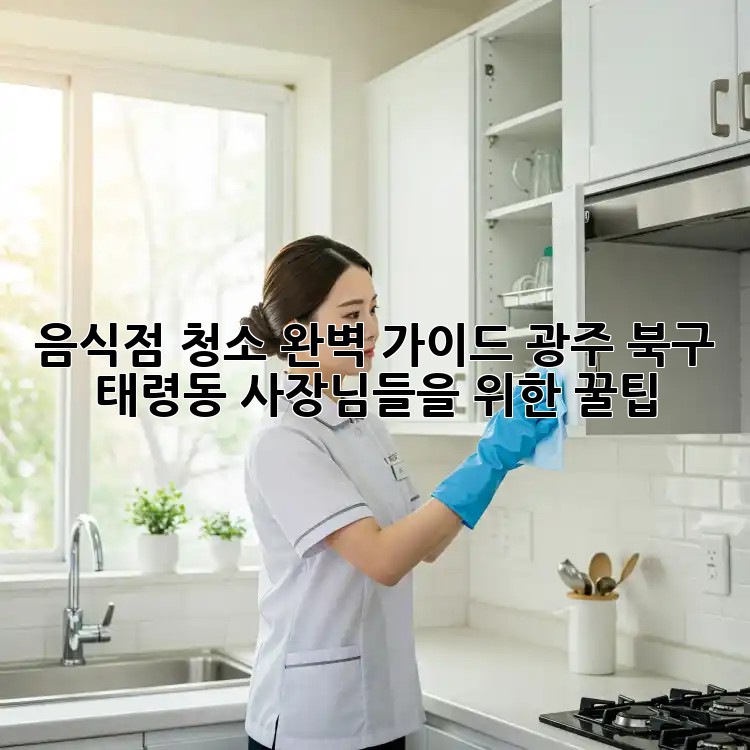 음식점 청소 완벽 가이드: 광주 북구 태령동 사장님들을 위한 꿀팁!