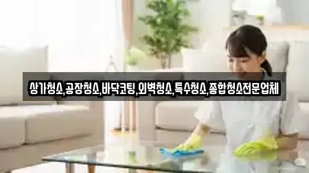 상가청소,공장청소,바닥코팅,외벽청소,특수청소,종합청소전문업체