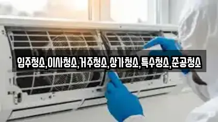 입주청소,이사청소,거주청소,상가청소,특수청소,준공청소