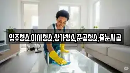 입주청소,이사청소,상가청소,준공청소,줄눈시공