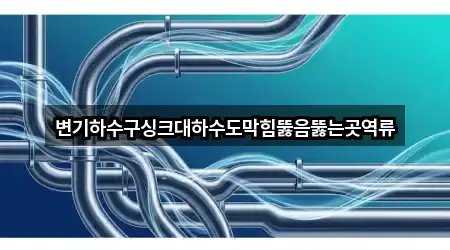 변기하수구싱크대하수도막힘뚫음뚫는곳역류