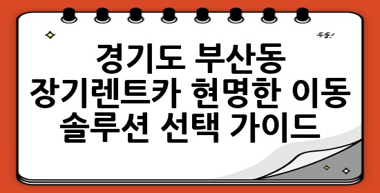 경기도 부산동 장기렌트카: 현명한 이동 솔루션 선택 가이드 🌟🚗