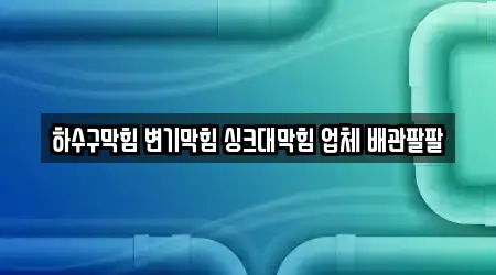 하수구막힘 변기막힘 싱크대막힘 업체 배관팔팔
