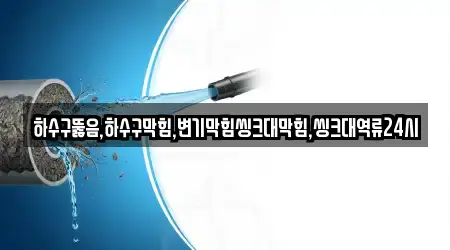 하수구뚫음,하수구막힘,변기막힘씽크대막힘,씽크대역류24시