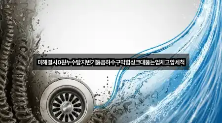 미해결시0원누수탐지변기뚫음하수구막힘싱크대뚫는업체고압세척