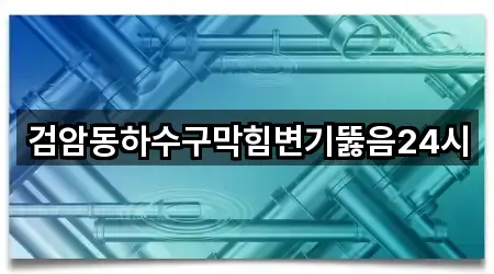 검암동하수구막힘변기뚫음24시