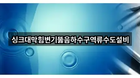 싱크대막힘변기뚫음하수구역류수도설비